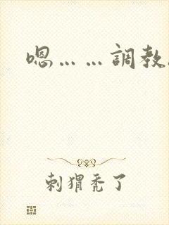 嗯……调教h