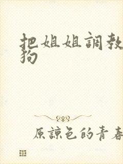 把姐姐调教成母狗