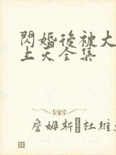 闪婚后被大佬宠上天全集