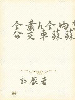 全黄h全肉禁乱公交车苏苏