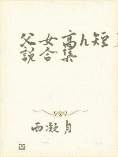父女高h短篇小说合集