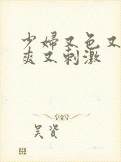 少妇又色又紧又爽又刺激