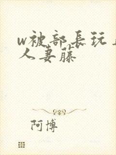 w被部长玩弄的人妻藤