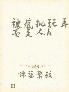 被疯批玩弄的漂亮美人h