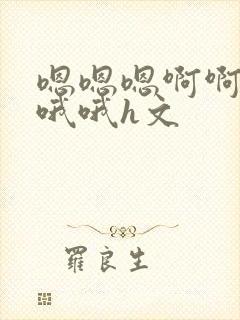 嗯嗯嗯啊啊啊哦哦哦h文