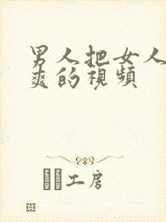 男人把女人靠到爽的视频