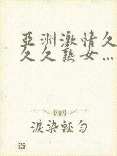 亚洲激情久久久久久熟女……