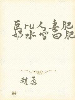 巨ru人妻肥硕奶水雪白肥美喷