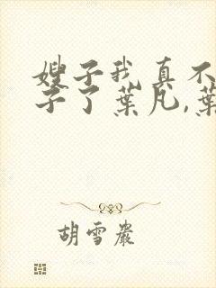 嫂子我真不是傻子了叶凡,叶凡