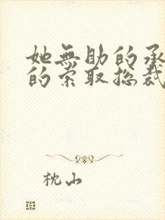 她无助的承受他的索取总裁文小说