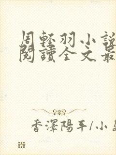 周轻羽小说免费阅读全文最新章节无弹窗