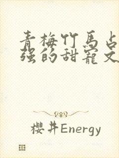 青梅竹马占有欲强的甜宠文古言