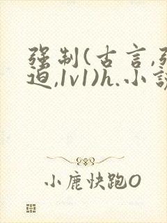 强制(古言,强迫,1v1)h.小说