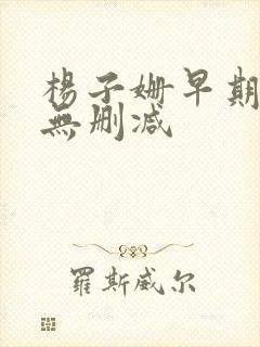 杨子姗早期三级无删减