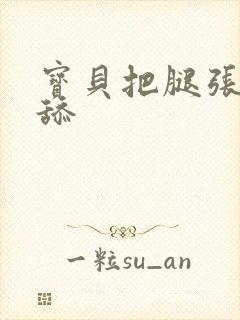 宝贝把腿张开我舔