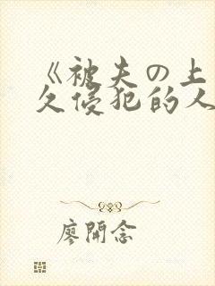 《被夫の上司持久侵犯的人妻