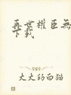 再世权臣无删减下载