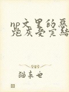 np文里的恶毒炮灰受完结了吗