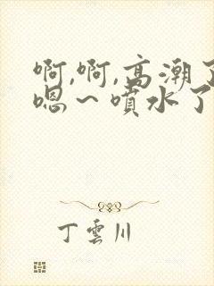 啊,啊,高潮了嗯～喷水了……