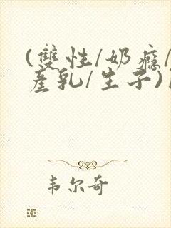 (双性/奶瘾/产乳/生子)囚h小说