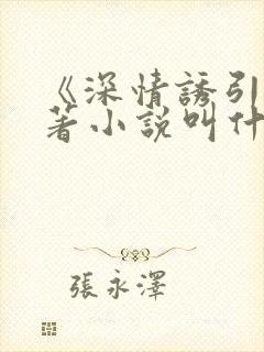《深情诱引》原著小说叫什么名字