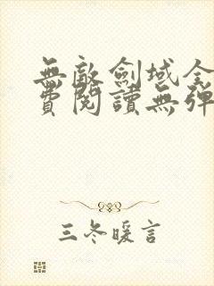 无敌剑域全文免费阅读无弹窗