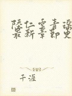 陆仁云青瑶正版最新章节更新信息