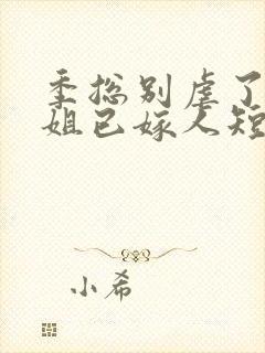 季总别虐了舒小姐已嫁人短剧