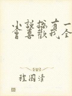 小说总有一天你会喜欢我全文免费阅读