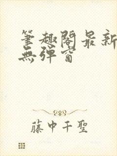 笔趣阁最新章节无弹窗