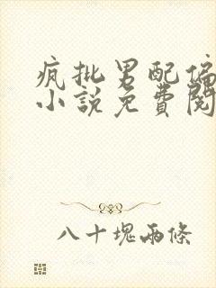 疯批男配偏执爱小说免费阅读