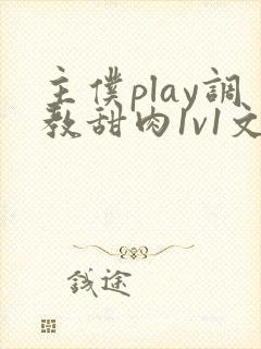 主仆play调教甜肉1v1文