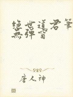 绝世道君笔趣阁无弹窗