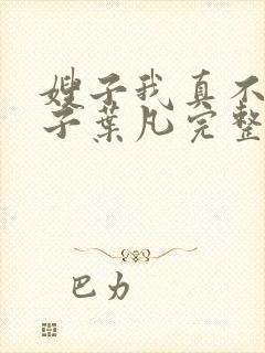 嫂子我真不是傻子叶凡完整版免费