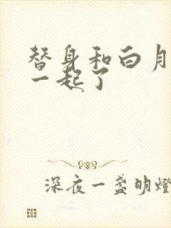 替身和白月光在一起了