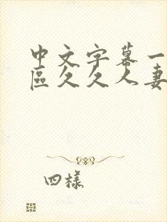 中文字幕一区二区久久人妻