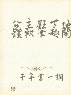 公主殿下他身娇体软笔趣阁全文阅读