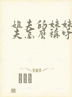 姐夫的妹妹的丈夫怎么称呼