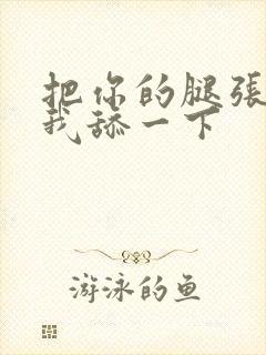 把你的腿张开让我舔一下