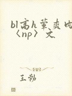 bl高h荤爽肉〈np〉文