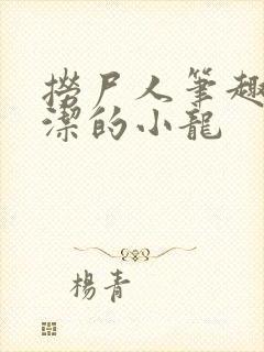 捞尸人笔趣阁纯洁的小龙