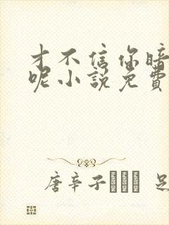 才不信你暗恋我呢小说免费阅读全文