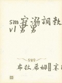 sm宠溺调教1v1男男
