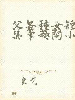 父各种女短篇合集笔趣阁小说阅读