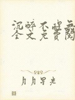 沉醉不醒无删减全文免费阅读