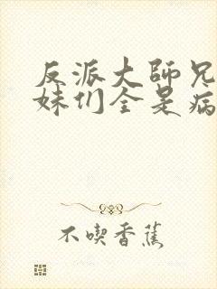 反派大师兄,师妹们全是病娇动漫