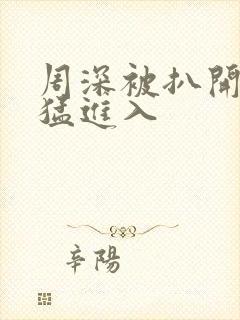 周深被扒开双腿猛进入