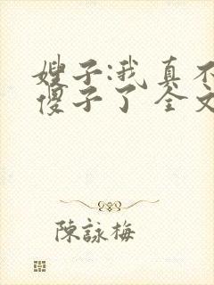 嫂子:我真不是傻子了 全文阅读