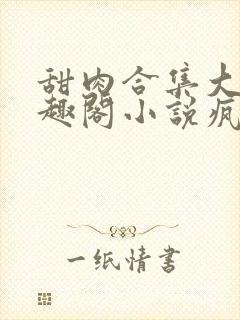 甜肉合集大概笔趣阁小说疯狂炖肉