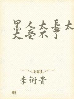 黑人太长太粗太大受不了封面